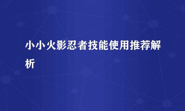 小小火影忍者技能使用推荐解析
