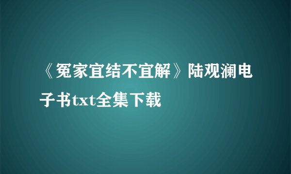 《冤家宜结不宜解》陆观澜电子书txt全集下载