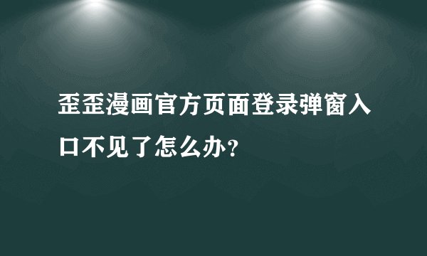 歪歪漫画官方页面登录弹窗入口不见了怎么办？