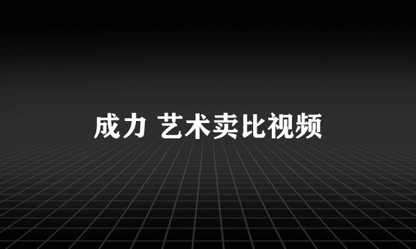 成力 艺术卖比视频