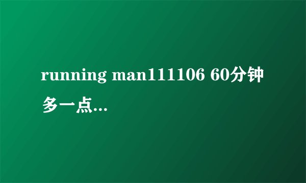 running man111106 60分钟多一点儿的背景音乐歌名？
