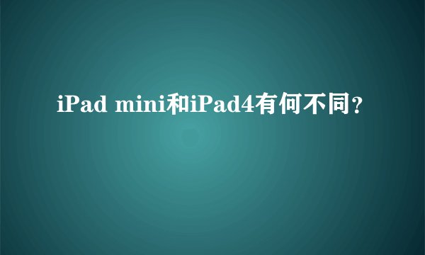 iPad mini和iPad4有何不同？