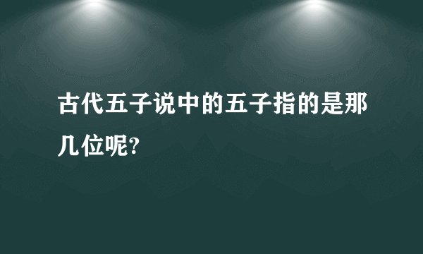 古代五子说中的五子指的是那几位呢?