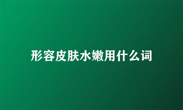 形容皮肤水嫩用什么词