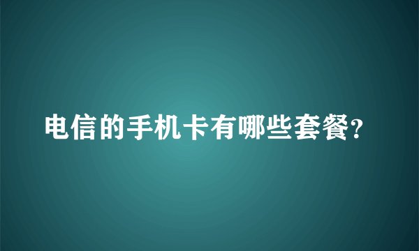 电信的手机卡有哪些套餐？