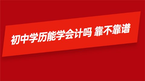 初中学历能学会计吗 靠不靠谱