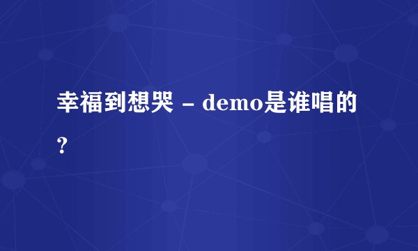 幸福到想哭 - demo是谁唱的？