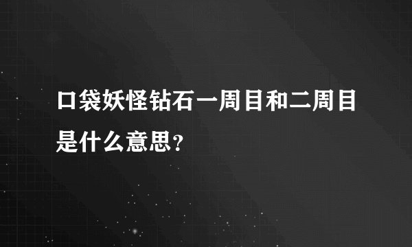 口袋妖怪钻石一周目和二周目是什么意思?