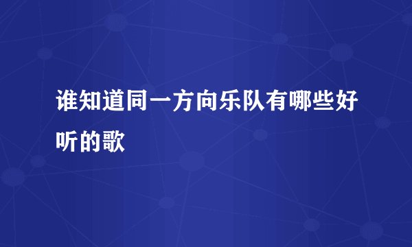 谁知道同一方向乐队有哪些好听的歌