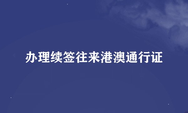 办理续签往来港澳通行证