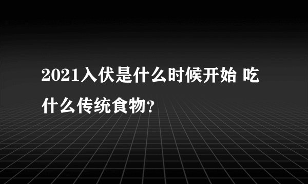 2021入伏是什么时候开始 吃什么传统食物?