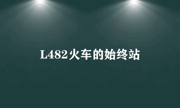 L482火车的始终站