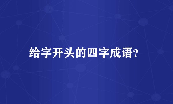 给字开头的四字成语？
