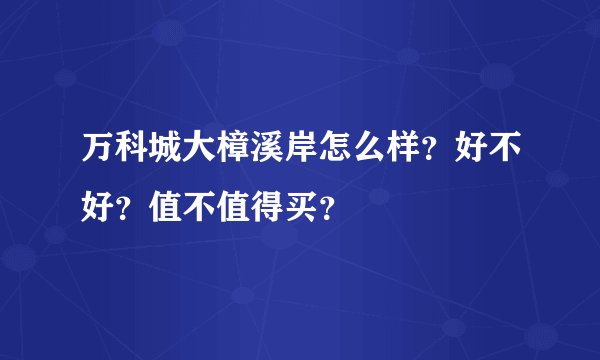 万科城大樟溪岸怎么样？好不好？值不值得买？