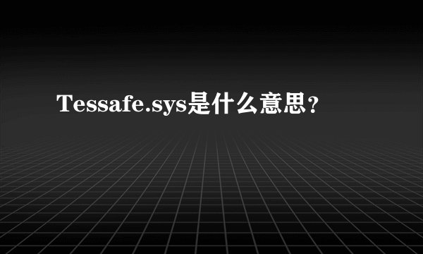 Tessafe.sys是什么意思？