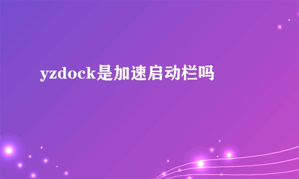 yzdock是加速启动栏吗