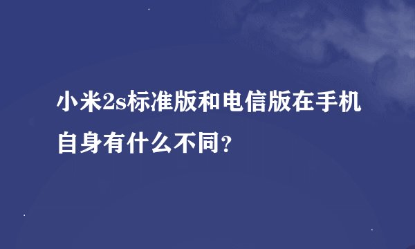 小米2s标准版和电信版在手机自身有什么不同？