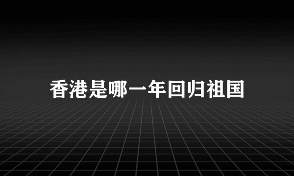 香港是哪一年回归祖国