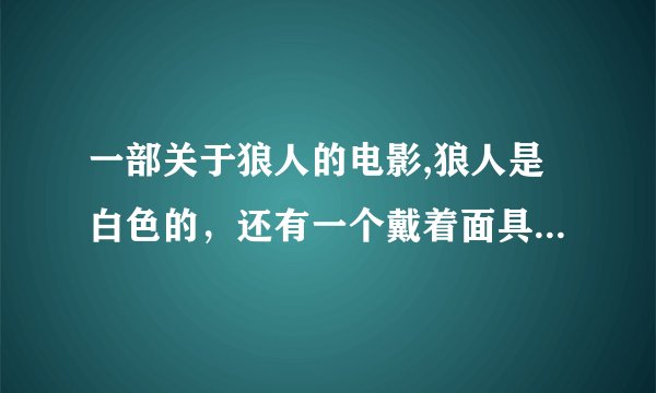 一部关于狼人的电影,狼人是白色的，还有一个戴着面具的疯疯癫癫的人，最后面具男跟狼人还有一段打架的