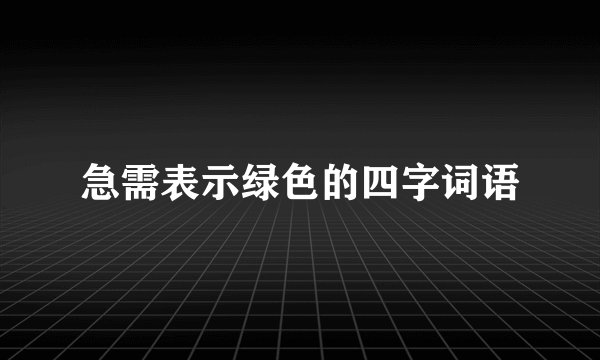 急需表示绿色的四字词语