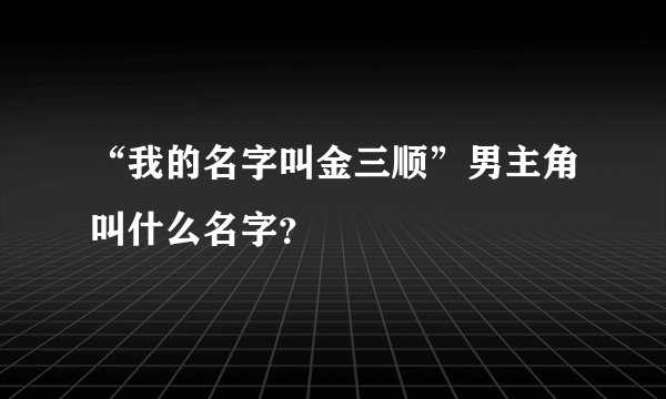 “我的名字叫金三顺”男主角叫什么名字？