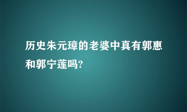 历史朱元璋的老婆中真有郭惠和郭宁莲吗?