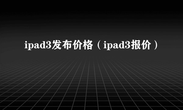ipad3发布价格（ipad3报价）