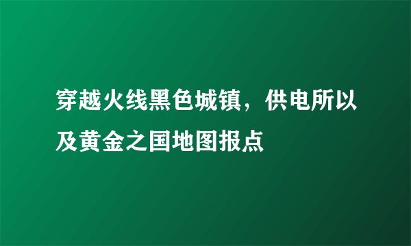 穿越火线黑色城镇，供电所以及黄金之国地图报点