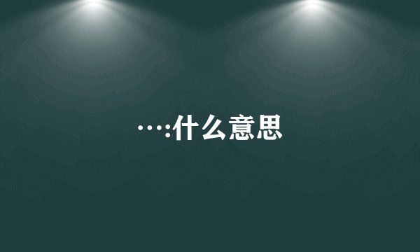 …:什么意思