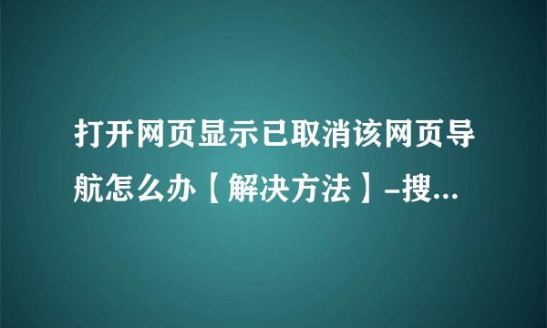 打开网页显示已取消该网页导航怎么办【解决方法】-搜狗输入法