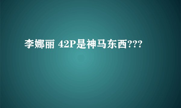 李娜丽 42P是神马东西???