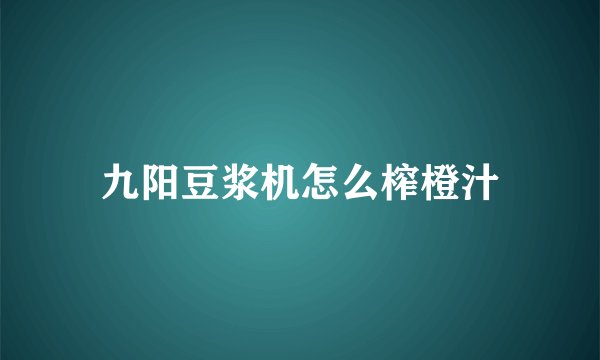 九阳豆浆机怎么榨橙汁