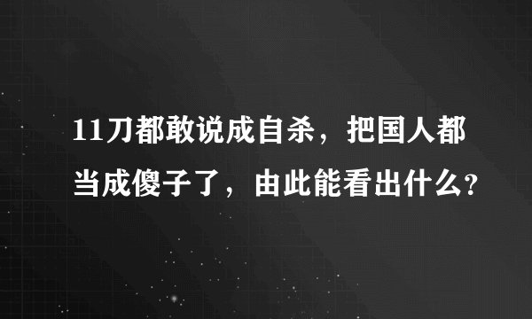 11刀都敢说成自杀，把国人都当成傻子了，由此能看出什么？