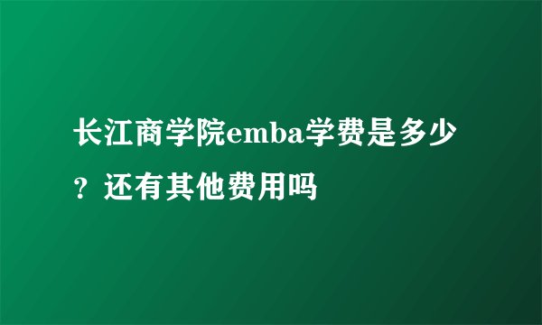长江商学院emba学费是多少?还有其他费用吗