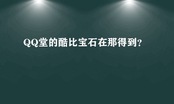 QQ堂的酷比宝石在那得到？