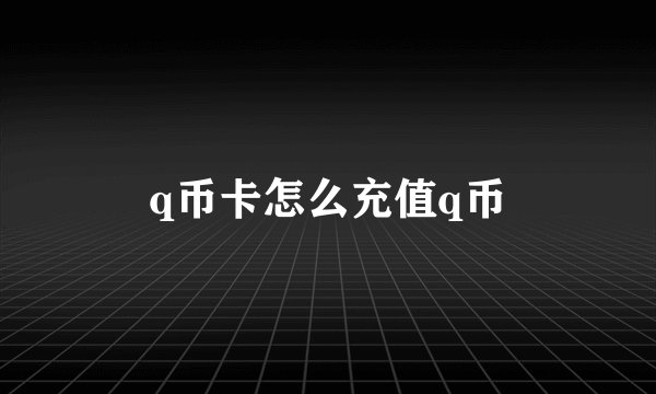 q币卡怎么充值q币