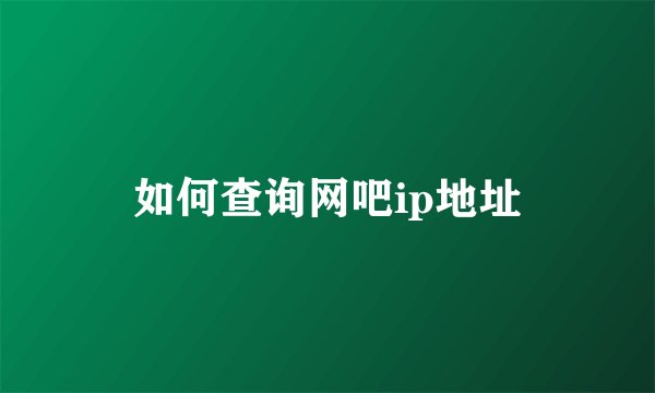 如何查询网吧ip地址