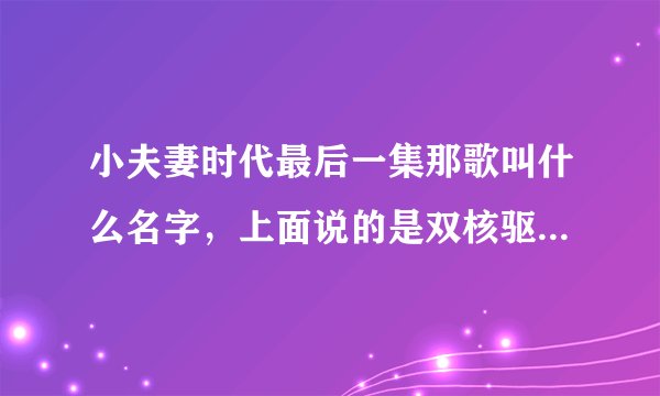 小夫妻时代最后一集那歌叫什么名字，上面说的是双核驱动乐队的梦想