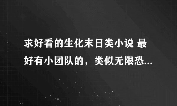 求好看的生化末日类小说 最好有小团队的，类似无限恐怖那种小团队 能进化或者有异能的 谢谢