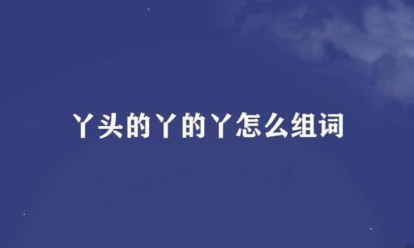 丫头的丫的丫怎么组词