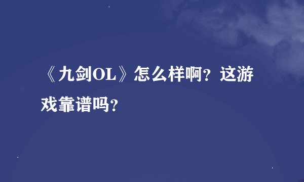 《九剑OL》怎么样啊？这游戏靠谱吗？