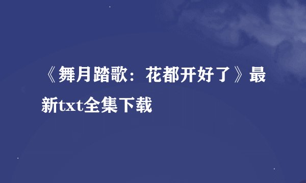 《舞月踏歌：花都开好了》最新txt全集下载