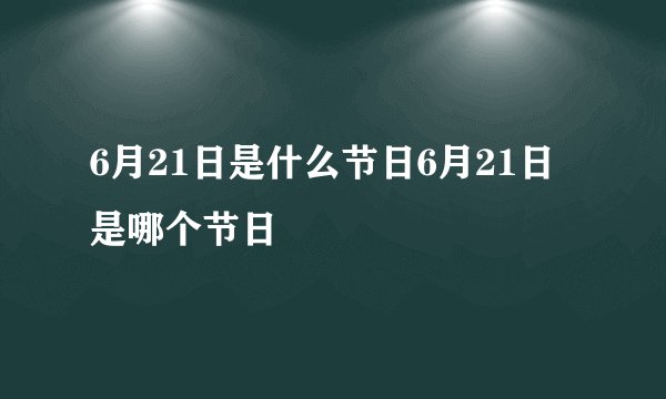 6月21日是什么节日6月21日是哪个节日