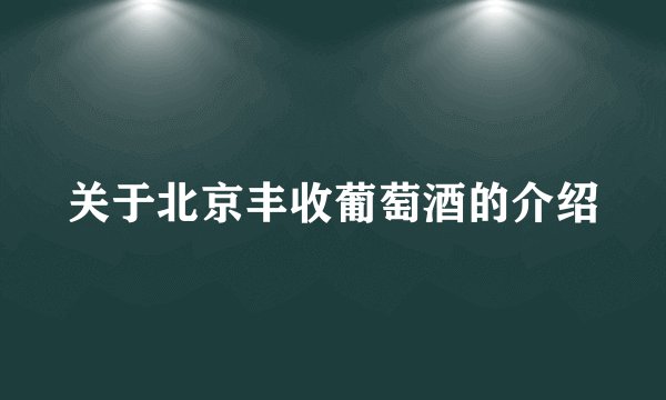 关于北京丰收葡萄酒的介绍