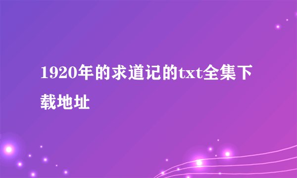 1920年的求道记的txt全集下载地址