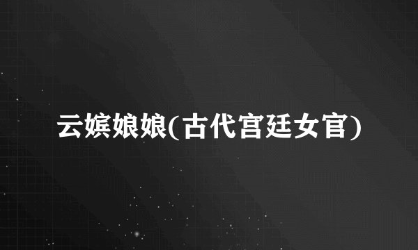 云嫔娘娘(古代宫廷女官)