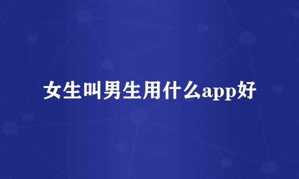女生叫男生用什么app好