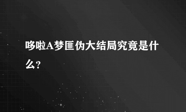 哆啦A梦匪伪大结局究竟是什么？