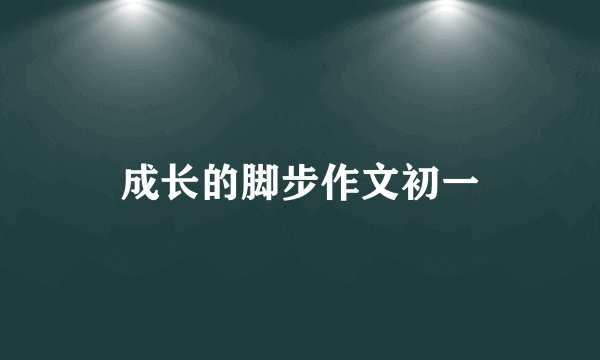 成长的脚步作文初一