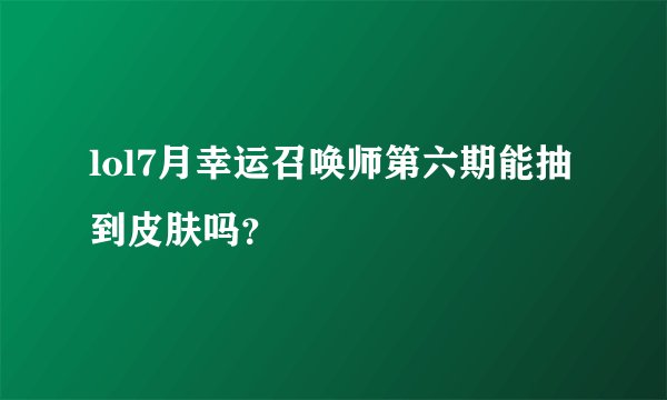 lol7月幸运召唤师第六期能抽到皮肤吗？
